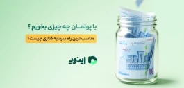 با پولمان چه چیزی بخریم؟ مناسب‌ترین راه سرمایه‌گذاری چیست؟
